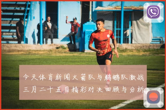 今天体育新闻火箭队与鹈鹕队激战三月二十五日精彩对决回顾与分析