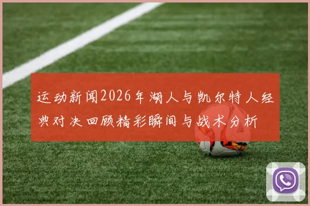 运动新闻2026年湖人与凯尔特人经典对决回顾精彩瞬间与战术分析